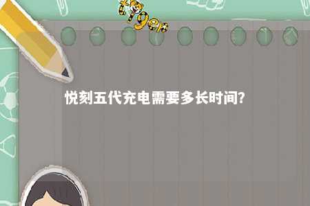 悦刻五代充电需要多长时间？ 